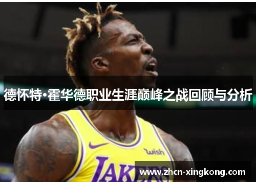 德怀特·霍华德职业生涯巅峰之战回顾与分析 德怀特·霍华德职业生涯巅峰之战回顾与分析