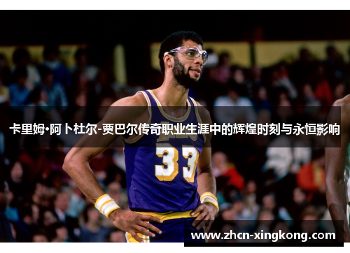 卡里姆·阿卜杜尔-贾巴尔传奇职业生涯中的辉煌时刻与永恒影响