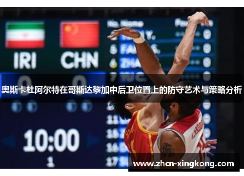 奥斯卡杜阿尔特在哥斯达黎加中后卫位置上的防守艺术与策略分析 奥斯卡杜阿尔特在哥斯达黎加中后卫位置上的防守艺术与策略分析