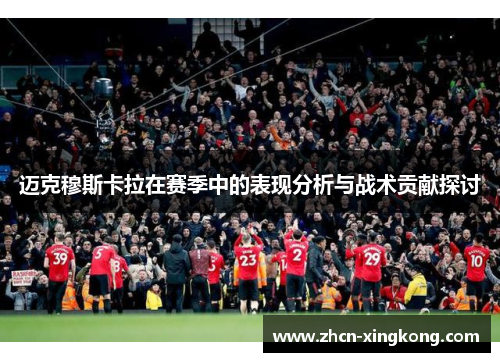 迈克穆斯卡拉在赛季中的表现分析与战术贡献探讨 迈克穆斯卡拉在赛季中的表现分析与战术贡献探讨