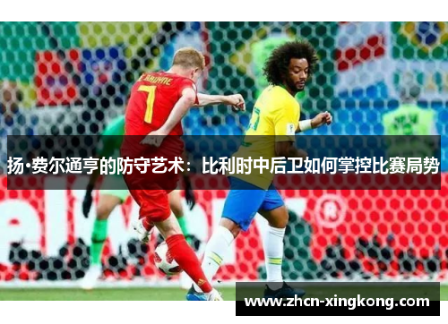 扬·费尔通亨的防守艺术:比利时中后卫如何掌控比赛局势 扬·费尔通亨的防守艺术:比利时中后卫如何掌控比赛局势