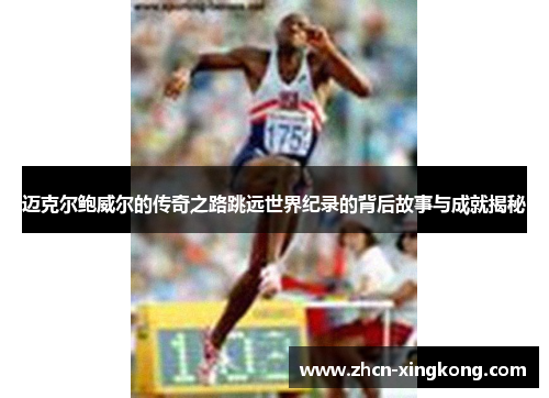迈克尔鲍威尔的传奇之路跳远世界纪录的背后故事与成就揭秘 迈克尔鲍威尔的传奇之路跳远世界纪录的背后故事与成就揭秘