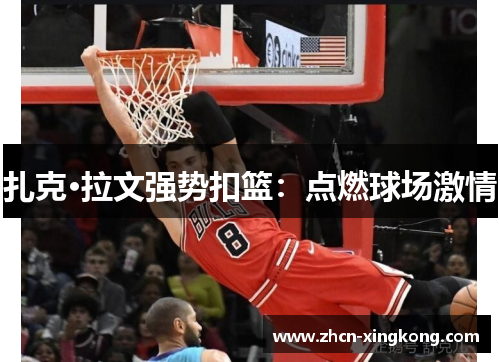 扎克·拉文强势扣篮:点燃球场激情 扎克·拉文强势扣篮:点燃球场激情