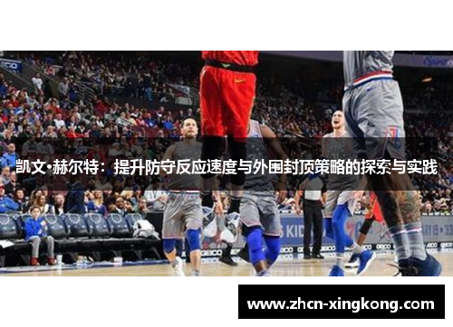 凯文·赫尔特：提升防守反应速度与外围封顶策略的探索与实践