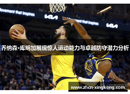 乔纳森·库明加展现惊人运动能力与卓越防守潜力分析