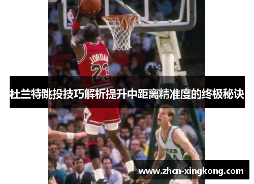 杜兰特跳投技巧解析提升中距离精准度的终极秘诀
