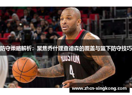 防守策略解析:聚焦乔什理查德森的覆盖与篮下防守技巧 防守策略解析:聚焦乔什理查德森的覆盖与篮下防守技巧