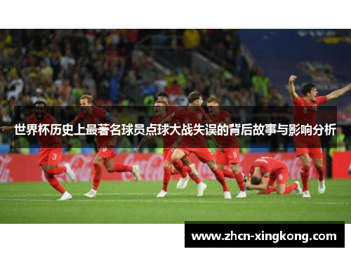 世界杯历史上最著名球员点球大战失误的背后故事与影响分析 世界杯历史上最著名球员点球大战失误的背后故事与影响分析