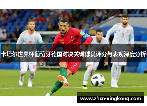卡塔尔世界杯葡萄牙德国对决关键球员评分与表现深度分析 卡塔尔世界杯葡萄牙德国对决关键球员评分与表现深度分析