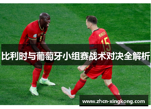 比利时与葡萄牙小组赛战术对决全解析 比利时与葡萄牙小组赛战术对决全解析
