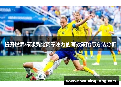 提升世界杯球员比赛专注力的有效策略与方法分析 提升世界杯球员比赛专注力的有效策略与方法分析
