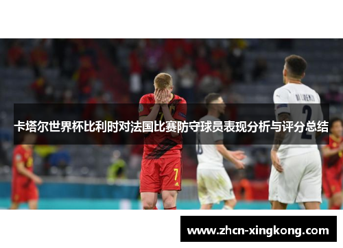 卡塔尔世界杯比利时对法国比赛防守球员表现分析与评分总结