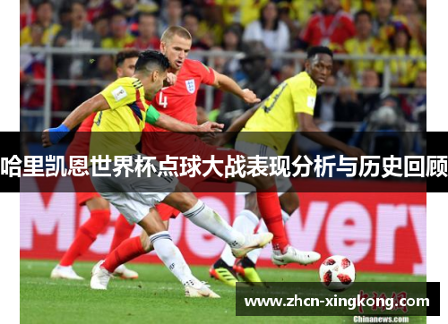 哈里凯恩世界杯点球大战表现分析与历史回顾