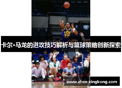 卡尔·马龙的进攻技巧解析与篮球策略创新探索
