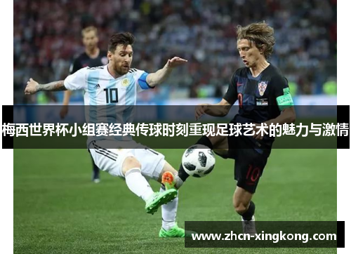 梅西世界杯小组赛经典传球时刻重现足球艺术的魅力与激情