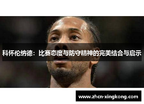 科怀伦纳德：比赛态度与防守精神的完美结合与启示