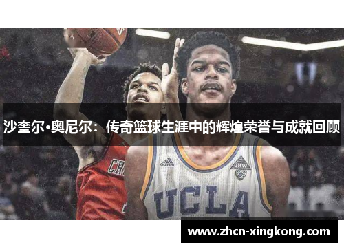 沙奎尔·奥尼尔:传奇篮球生涯中的辉煌荣誉与成就回顾 沙奎尔·奥尼尔:传奇篮球生涯中的辉煌荣誉与成就回顾