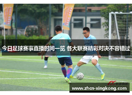 今日足球赛事直播时间一览 各大联赛精彩对决不容错过 今日足球赛事直播时间一览 各大联赛精彩对决不容错过