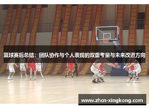 篮球赛后总结：团队协作与个人表现的双重考量与未来改进方向