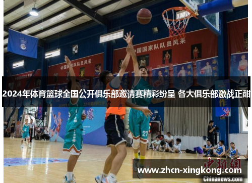 2024年体育篮球全国公开俱乐部邀请赛精彩纷呈 各大俱乐部激战正酣 2024年体育篮球全国公开俱乐部邀请赛精彩纷呈 各大俱乐部激战正酣