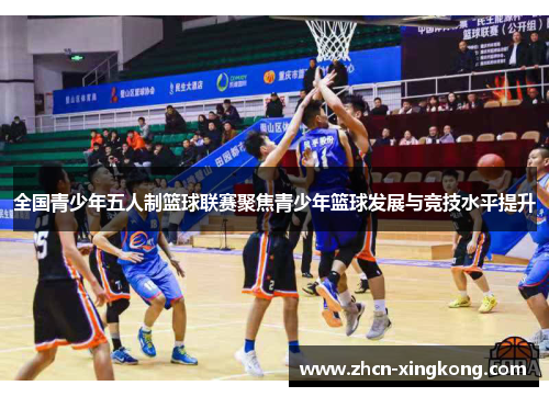 全国青少年五人制篮球联赛聚焦青少年篮球发展与竞技水平提升 全国青少年五人制篮球联赛聚焦青少年篮球发展与竞技水平提升