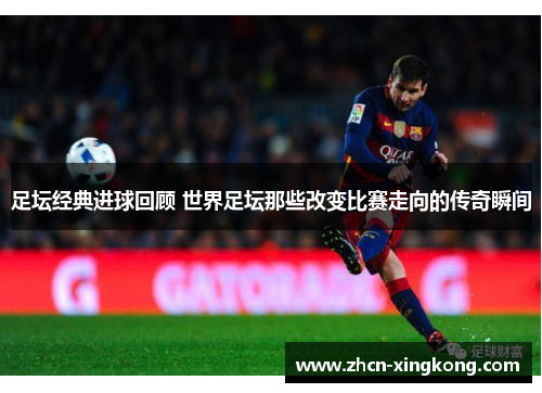 足坛经典进球回顾 世界足坛那些改变比赛走向的传奇瞬间