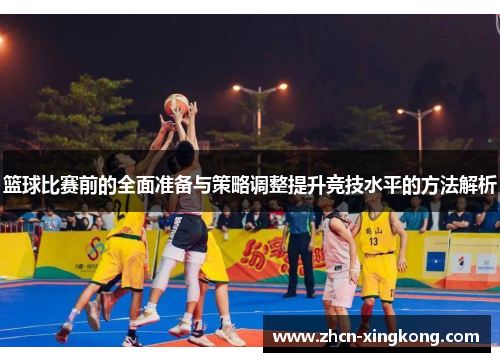 篮球比赛前的全面准备与策略调整提升竞技水平的方法解析