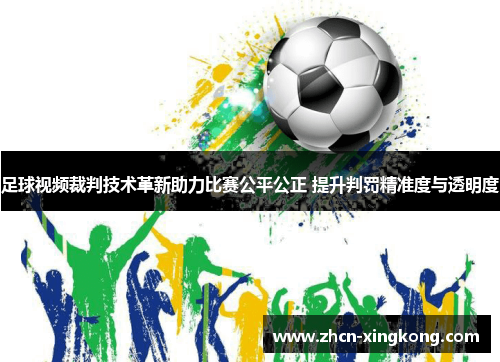 足球视频裁判技术革新助力比赛公平公正 提升判罚精准度与透明度