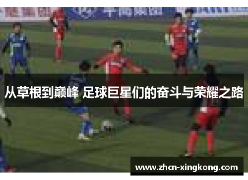 从草根到巅峰 足球巨星们的奋斗与荣耀之路