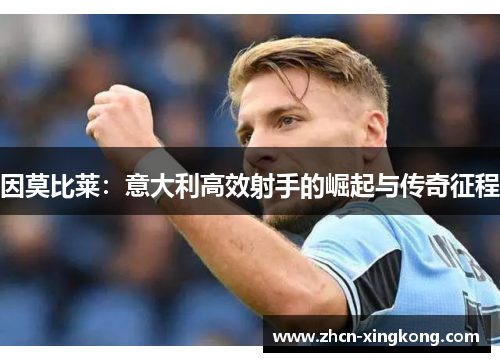 因莫比莱:意大利高效射手的崛起与传奇征程 因莫比莱:意大利高效射手的崛起与传奇征程