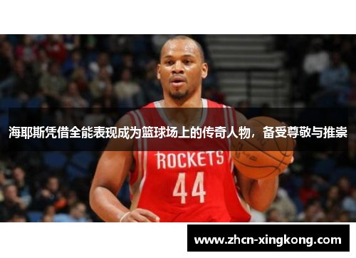 海耶斯凭借全能表现成为篮球场上的传奇人物，备受尊敬与推崇