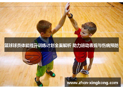 篮球球员体能提升训练计划全面解析 助力运动表现与伤病预防 篮球球员体能提升训练计划全面解析 助力运动表现与伤病预防