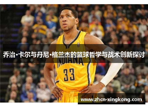 乔治·卡尔与丹尼·格兰杰的篮球哲学与战术创新探讨 乔治·卡尔与丹尼·格兰杰的篮球哲学与战术创新探讨