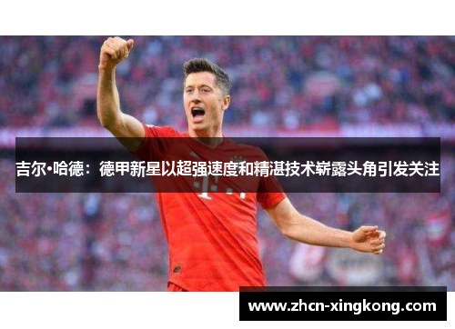 吉尔·哈德:德甲新星以超强速度和精湛技术崭露头角引发关注 吉尔·哈德:德甲新星以超强速度和精湛技术崭露头角引发关注