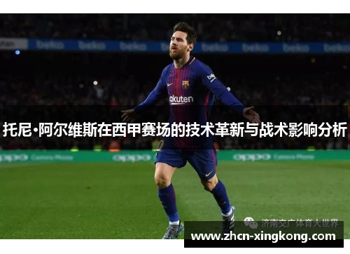 托尼·阿尔维斯在西甲赛场的技术革新与战术影响分析 托尼·阿尔维斯在西甲赛场的技术革新与战术影响分析