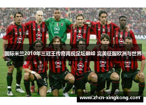 国际米兰2010年三冠王传奇再现足坛巅峰 完美征服欧洲与世界 国际米兰2010年三冠王传奇再现足坛巅峰 完美征服欧洲与世界