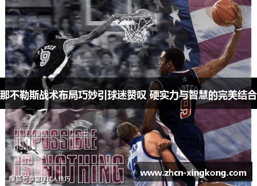 那不勒斯战术布局巧妙引球迷赞叹 硬实力与智慧的完美结合 那不勒斯战术布局巧妙引球迷赞叹 硬实力与智慧的完美结合