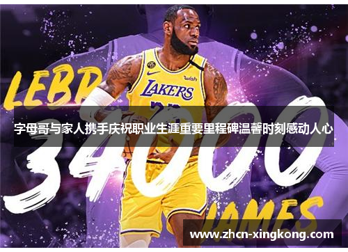 字母哥与家人携手庆祝职业生涯重要里程碑温馨时刻感动人心 字母哥与家人携手庆祝职业生涯重要里程碑温馨时刻感动人心