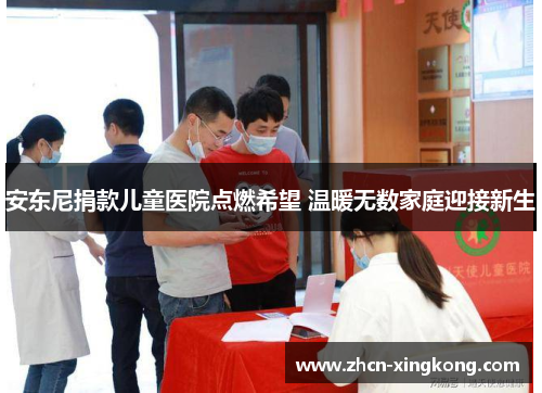 安东尼捐款儿童医院点燃希望 温暖无数家庭迎接新生 安东尼捐款儿童医院点燃希望 温暖无数家庭迎接新生