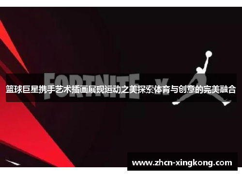 篮球巨星携手艺术插画展现运动之美探索体育与创意的完美融合