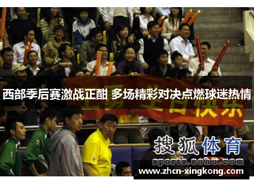 西部季后赛激战正酣 多场精彩对决点燃球迷热情 西部季后赛激战正酣 多场精彩对决点燃球迷热情