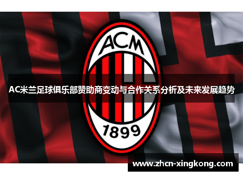 AC米兰足球俱乐部赞助商变动与合作关系分析及未来发展趋势 AC米兰足球俱乐部赞助商变动与合作关系分析及未来发展趋势