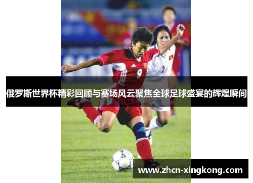 俄罗斯世界杯精彩回顾与赛场风云聚焦全球足球盛宴的辉煌瞬间 俄罗斯世界杯精彩回顾与赛场风云聚焦全球足球盛宴的辉煌瞬间