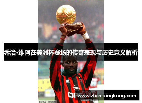 乔治·维阿在美洲杯赛场的传奇表现与历史意义解析 乔治·维阿在美洲杯赛场的传奇表现与历史意义解析