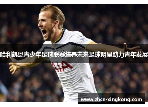哈利凯恩青少年足球联赛培养未来足球明星助力青年发展 哈利凯恩青少年足球联赛培养未来足球明星助力青年发展