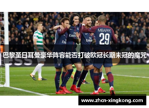 巴黎圣日耳曼豪华阵容能否打破欧冠长期未冠的魔咒 巴黎圣日耳曼豪华阵容能否打破欧冠长期未冠的魔咒