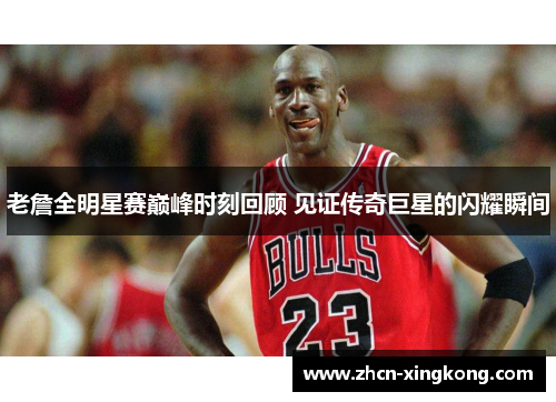老詹全明星赛巅峰时刻回顾 见证传奇巨星的闪耀瞬间 老詹全明星赛巅峰时刻回顾 见证传奇巨星的闪耀瞬间