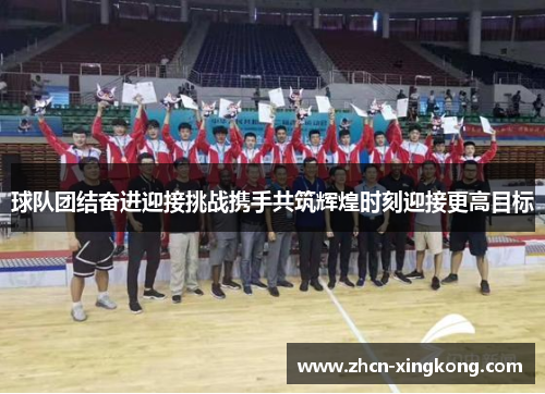 球队团结奋进迎接挑战携手共筑辉煌时刻迎接更高目标 球队团结奋进迎接挑战携手共筑辉煌时刻迎接更高目标