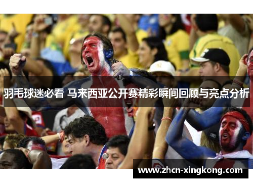 羽毛球迷必看 马来西亚公开赛精彩瞬间回顾与亮点分析 羽毛球迷必看 马来西亚公开赛精彩瞬间回顾与亮点分析