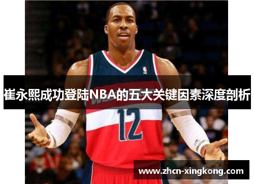 崔永熙成功登陆NBA的五大关键因素深度剖析 崔永熙成功登陆NBA的五大关键因素深度剖析